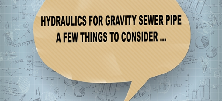 HYDRAULICS FOR GRAVITY SEWER PIPE: A FEW THINGS TO CONSIDER